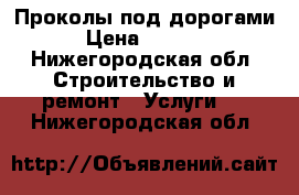 Проколы под дорогами › Цена ­ 1 000 - Нижегородская обл. Строительство и ремонт » Услуги   . Нижегородская обл.